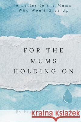For The Mums Holding On: A Letter to the Mums who Won't Give Up Emmie Vandenburg 9781036964108 Wren and Clemence Publishing