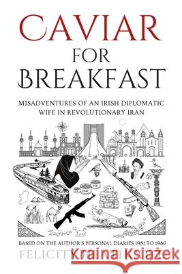 Caviar For Breakfast: The Misadventures of an Irish Diplomatic Wife During The Iranian Revolution Felicity Heathcote 9781036965723