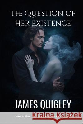 The Question of Her Existence James Quigley 9781036969189