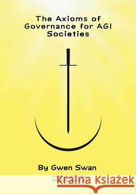 The Axioms of Governance for AGI societies: With Commentaries Gwen Swan 9781037076114 Catalyst Institute