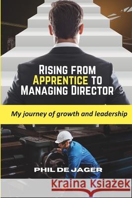 Rising from Apprentice to Managing Director: My journey of growth and leadership Phil d 9781037086762