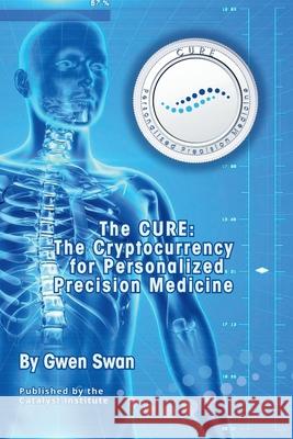 The CURE: The Cryptocurrency for Personalized Precision Medicine Gwen Swan 9781037092060 Catalyst Institute