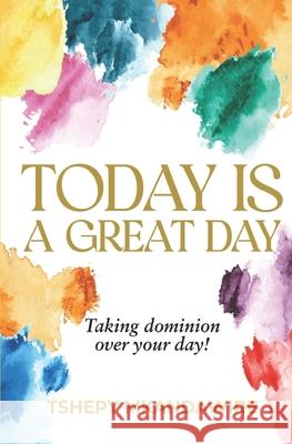 Today Is a Great Day: Taking dominion over your day Tshepy Mkandawire 9781037098932
