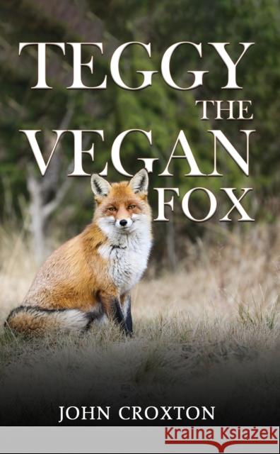 Teggy, the Vegan Fox John Croxton 9781037102448 Austin Macauley Publishers
