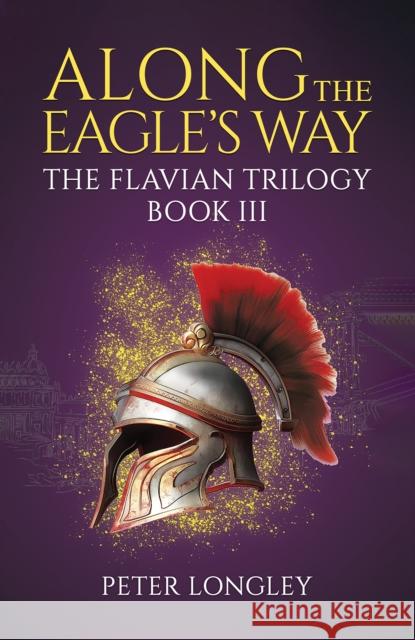 Along The Eagle's Way: The Flavian Trilogy Book III Peter Longley 9781037104893 Austin Macauley Publishers