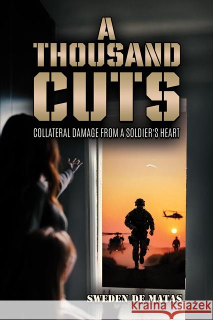 A Thousand Cuts: Collateral Damage from a Soldier’s Heart Sweden De Matas 9781037107375