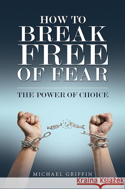 How to Break Free of Fear: The Power of Choice Michael Griffin 9781037109614