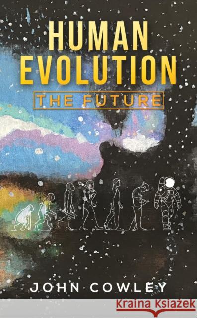 Human Evolution - The Future John Cowley 9781037110474 Austin Macauley Publishers