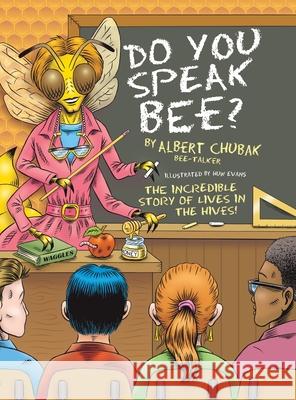 Do You Speak Bee?: The Incredible Story of Lives Inside the Hives Albert B. Chubak Huw Evans 9781038300379 FriesenPress