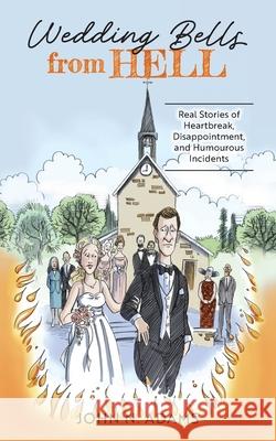 Wedding Bells from Hell: Real Stories of Heartbreak, Disappointment, and Humourous Incidents John N. Adams David Anderson 9781038300799 FriesenPress