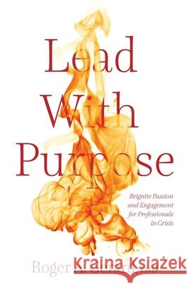 Lead With Purpose: Reignite Passion and Engagement for Professionals in Crisis Roger A. Gerard 9781038301246 FriesenPress