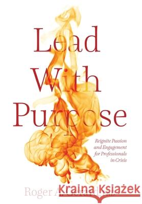 Lead With Purpose: Reignite Passion and Engagement for Professionals in Crisis Roger A. Gerard 9781038301253 FriesenPress