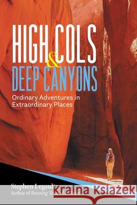 High Cols and Deep Canyons: Ordinary Adventures in Extraordinary Places Stephen Legault 9781038302885 FriesenPress