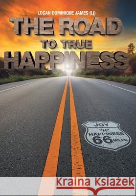 The Road to True Happiness Logan (Lj) Dominique James 9781038303233 FriesenPress