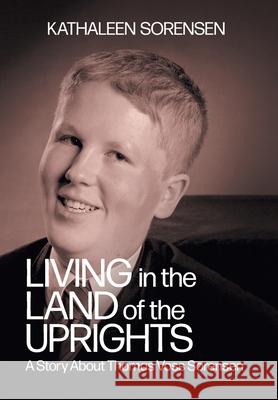 Living In the Land of the Uprights: A Story About Thomas Voss Sorensen Kathaleen Sorensen, Lorna Stuber 9781038304056