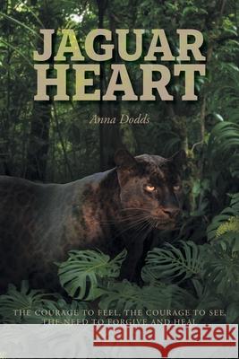 Jaguar Heart: The Courage to Feel, the Courage to See, the Need to Forgive and Heal Anna Dodds 9781038304339 FriesenPress