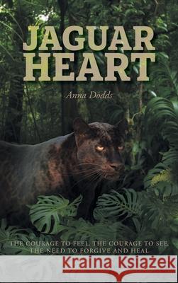 Jaguar Heart: The Courage to Feel, the Courage to See, the Need to Forgive and Heal Anna Dodds 9781038304346 FriesenPress