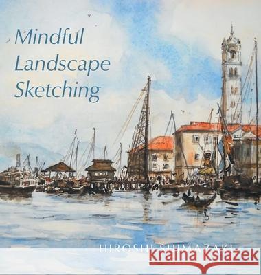 Mindful Landscape Sketching Hiroshi Shimazaki 9781038307965 FriesenPress