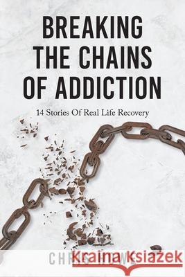 Breaking The Chains Of Addiction: 14 Stories Of Real Life Recovery Chris Howe, Joanna Duarte 9781038309136