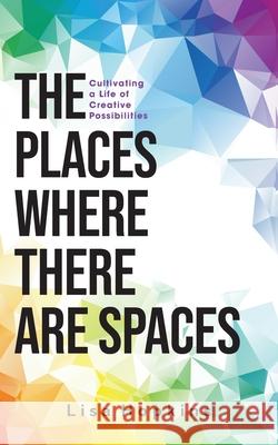 The Places Where There Are Spaces: Cultivating a Life of Creative Possibilities Lisa Hopkins 9781038309617 FriesenPress