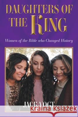 Daughters of the King: Women of the Bible who Changed History Jack Vogt 9781038309952 FriesenPress