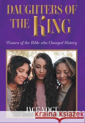 Daughters of the King: Women of the Bible who Changed History Jack Vogt 9781038309969 FriesenPress