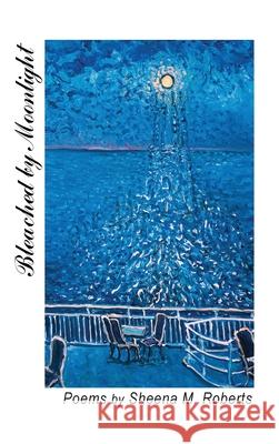 Bleached by Moonlight: Poems Sheena M. Roberts Jean Claude Roy Christina Benedict 9781038312013