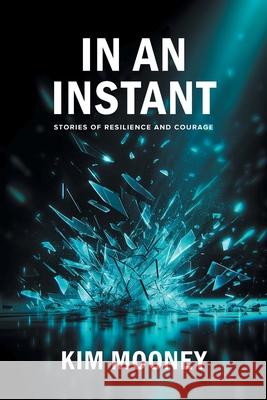 In An Instant: Stories of Resilience and Courage Kim Mooney Kl Photography-Klutchphotograph 9781038312570 FriesenPress