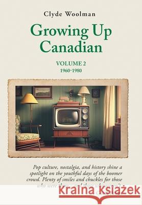 Growing Up Canadian, Volume 2: 1960-1980 Clyde Woolman 9781038313744