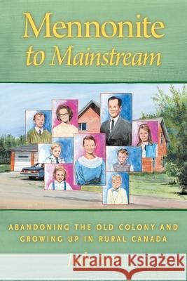 Mennonite to Mainstream: Abandoning the Old Colony and Growing Up in Rural Canada Judy Ann 9781038314963 FriesenPress