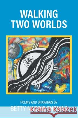 Walking Two Worlds: Poems and Drawings Betty Nadine Thomas 9781038315113