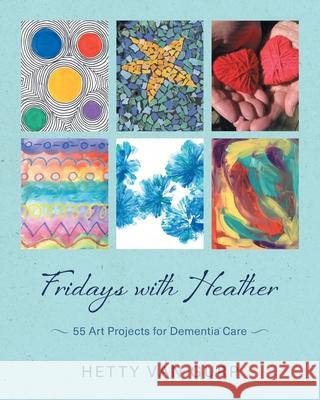 Fridays with Heather: 55 Art Projects for Dementia Care Hetty Va 9781038315892 FriesenPress