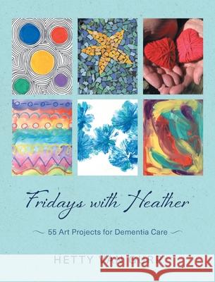 Fridays with Heather: 55 Art Projects for Dementia Care Hetty Va 9781038315908 FriesenPress