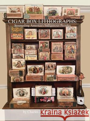 Cigar Box Lithographs Volume VI: Serenading America's Indigenous Peoples Charles J. Humber 9781038317384 FriesenPress