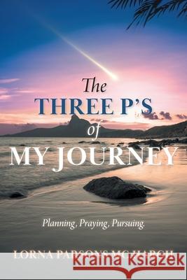 The Three P's of My Journey: Planning, Praying, Pursuing. Lorna Parsons M 9781038320797 FriesenPress