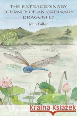 The Extraordinary Journey of an Ordinary Dragonfly John Fuller Aletha Heyman 9781038322920 FriesenPress