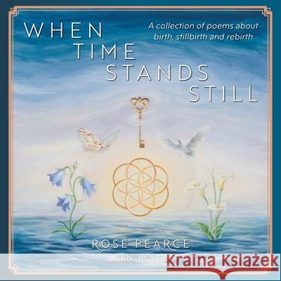 When Time Stands Still: A collection of poems about birth, stillbirth and rebirth Rose Pearce Linda Mummery Paula Klassen 9781038323323 FriesenPress
