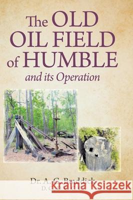 The Old Oil Field of Humble and its Operation A. G. Braddick 9781038324122 FriesenPress