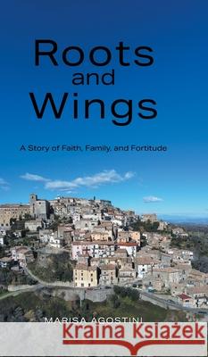 Roots and Wings: A Story of Faith, Family, and Fortitude Marisa Agostini 9781038324559