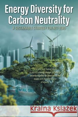 Energy Diversity for Carbon Neutrality: A Sustainable Strategy for Net- Zero Alaa Kafafi 9781038325686 FriesenPress