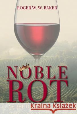Noble Rot: A Case of Sour Grapes Roger W. W. Baker 9781038326836
