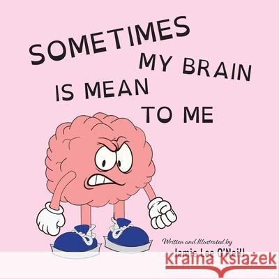Sometimes My Brain is Mean to Me Jamie Lee O'Neill 9781038328120 FriesenPress