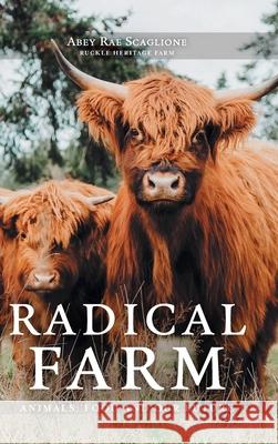 Radical Farm: Animals, Food and Our Future Abey Rae Scaglione 9781038328588 FriesenPress