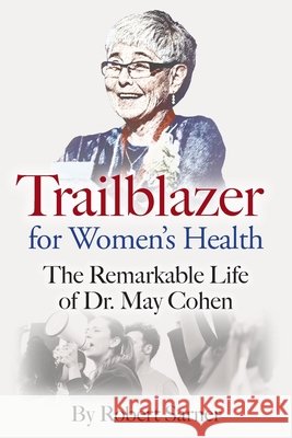 Trailblazer for Women's Health: The Remarkable Life of Dr. May Cohen Robert Sarner 9781038328939 FriesenPress