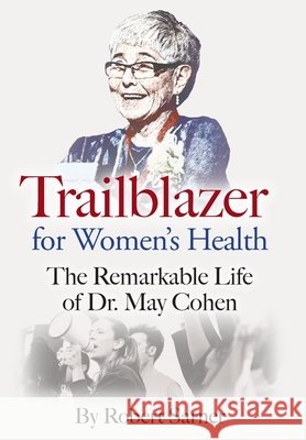 Trailblazer for Women's Health: The Remarkable Life of Dr. May Cohen Robert Sarner 9781038328946 FriesenPress