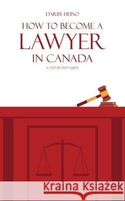 How to Become a Lawyer in Canada: A Step-by-Step Guide Darby Heino 9781038331212 FriesenPress