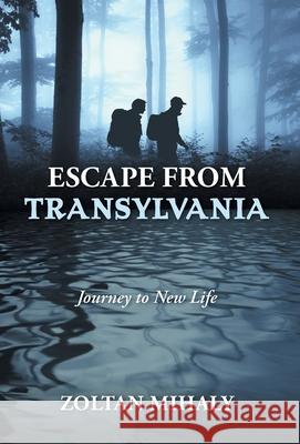 Escape from Transylvania: Journey to New Life Zoltan Mihaly 9781038332202