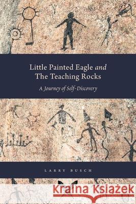 Little Painted Eagle and The Teaching Rocks: A Journey of Self-Discovery Larry Busch Alexandra Lowe Anastasia Naryadko 9781038332226 FriesenPress