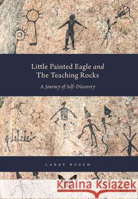 Little Painted Eagle and The Teaching Rocks: A Journey of Self-Discovery Larry Busch Alexandra Lowe Anastasia Naryadko 9781038332233 FriesenPress