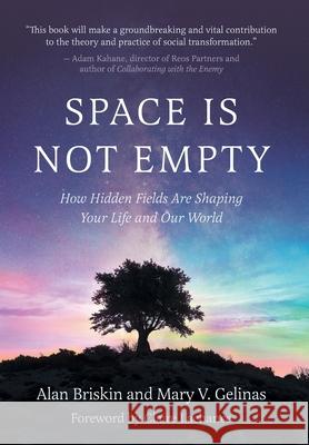Space Is Not Empty: How Hidden Fields Are Shaping Your Life and Our World Alan Briskin Mary V. Gelinas 9781038332950 FriesenPress